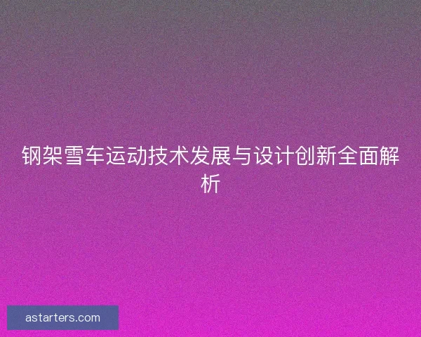 钢架雪车运动技术发展与设计创新全面解析